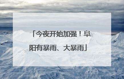 今夜开始加强！阜阳有暴雨、大暴雨